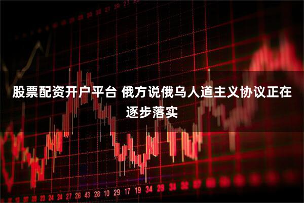 股票配资开户平台 俄方说俄乌人道主义协议正在逐步落实