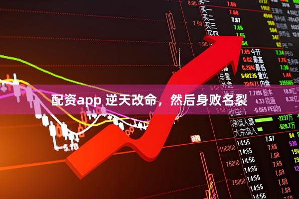 配资app 逆天改命，然后身败名裂