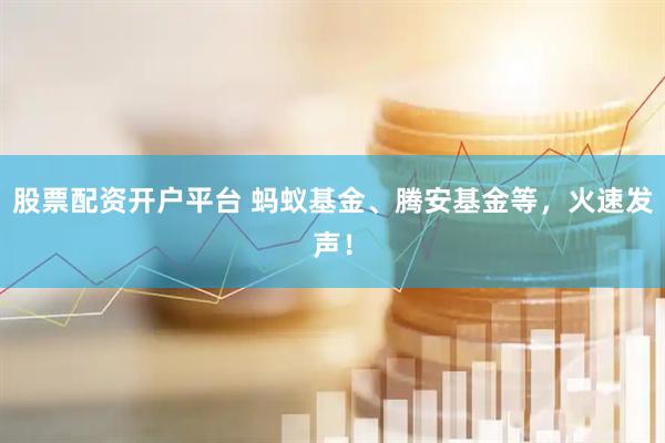 股票配资开户平台 蚂蚁基金、腾安基金等，火速发声！