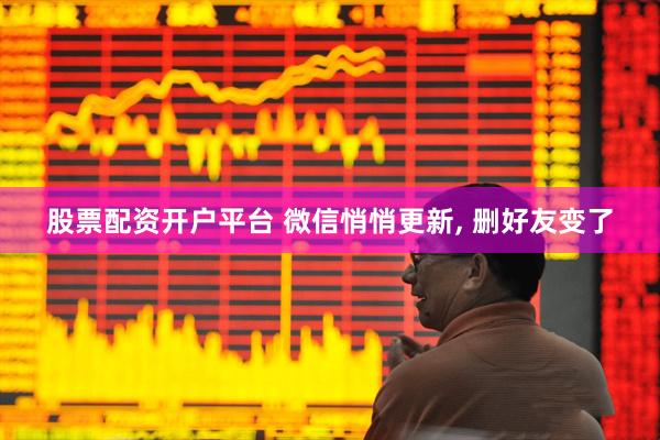 股票配资开户平台 微信悄悄更新, 删好友变了