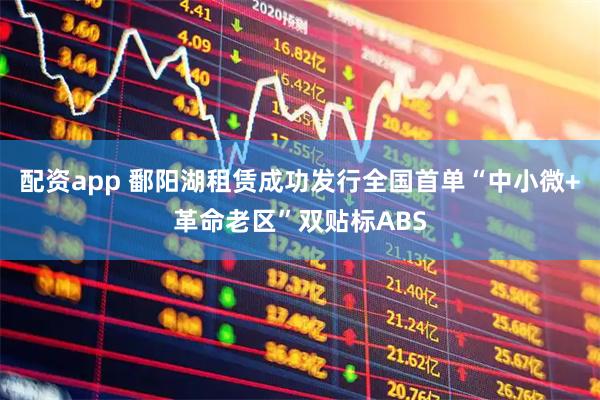 配资app 鄱阳湖租赁成功发行全国首单“中小微+革命老区”双贴标ABS