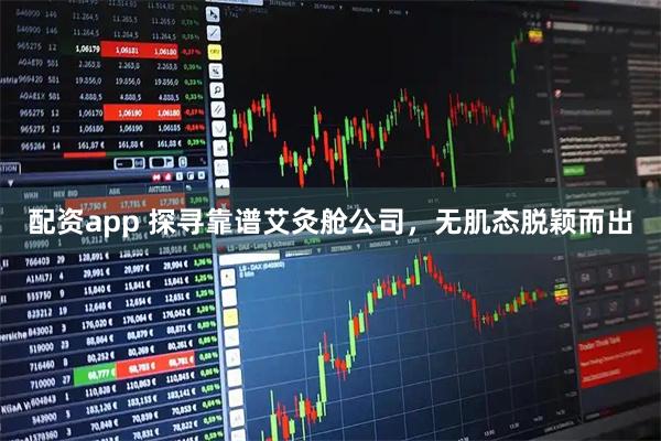 配资app 探寻靠谱艾灸舱公司，无肌态脱颖而出