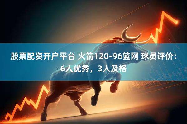 股票配资开户平台 火箭120-96篮网 球员评价：6人优秀，3人及格