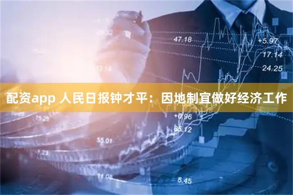 配资app 人民日报钟才平：因地制宜做好经济工作