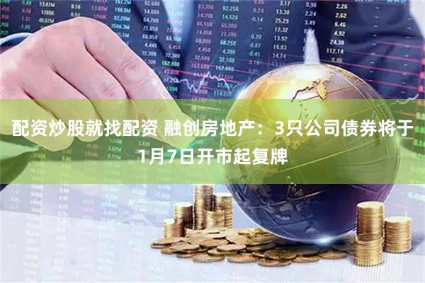 配资炒股就找配资 融创房地产：3只公司债券将于1月7日开市起复牌