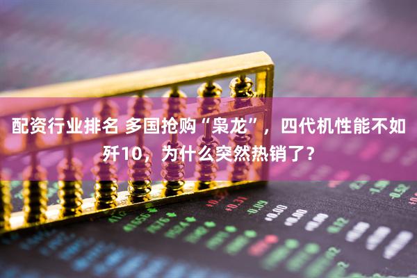 配资行业排名 多国抢购“枭龙”，四代机性能不如歼10，为什么突然热销了？